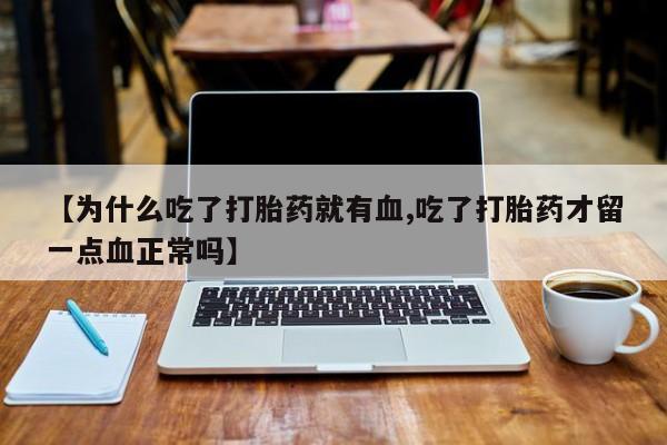 网上米非司酮片打胎药网店【为什么吃了打胎药就有血,吃了打胎药才留一点血正常吗】