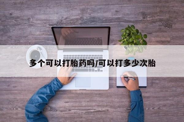 网上米非司酮片打胎药网店多个可以打胎药吗/可以打多少次胎
