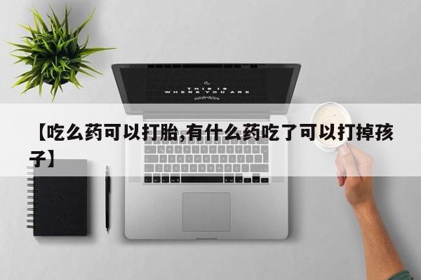 网上米非司酮片打胎药网店【吃么药可以打胎,有什么药吃了可以打掉孩子】