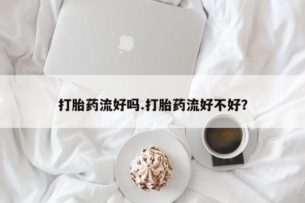 网上米非司酮片打胎药网店打胎药流好吗.打胎药流好不好？