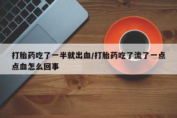 网上米非司酮片打胎药网店打胎药吃了一半就出血/打胎药吃了流了一点点血怎么回事