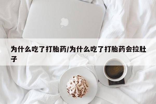 网上米非司酮片打胎药网店为什么吃了打胎药/为什么吃了打胎药会拉肚子