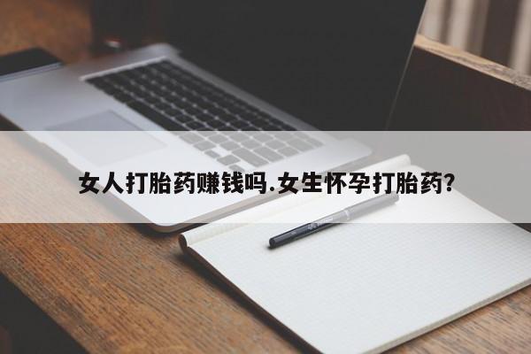 网上米非司酮片打胎药网店女人打胎药赚钱吗.女生怀孕打胎药？