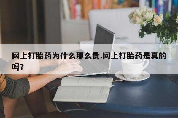 网上米非司酮片打胎药网店网上打胎药为什么那么贵.网上打胎药是真的吗？