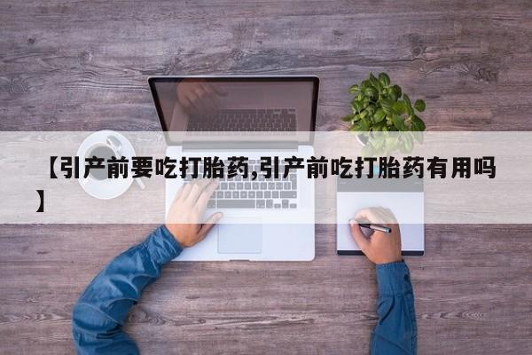 网上米非司酮片打胎药网店【引产前要吃打胎药,引产前吃打胎药有用吗】