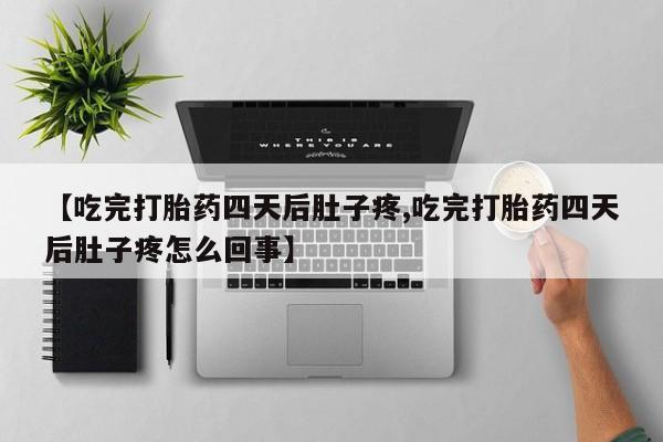 网上米非司酮片打胎药网店【吃完打胎药四天后肚子疼,吃完打胎药四天后肚子疼怎么回事】