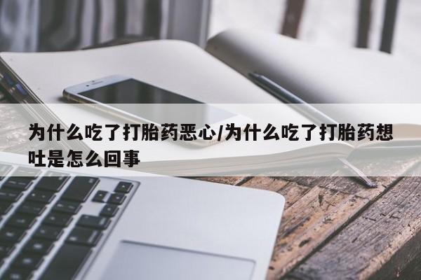网上米非司酮片打胎药网店为什么吃了打胎药恶心/为什么吃了打胎药想吐是怎么回事