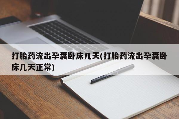 网上米非司酮片打胎药网店打胎药流出孕囊卧床几天(打胎药流出孕囊卧床几天正常)
