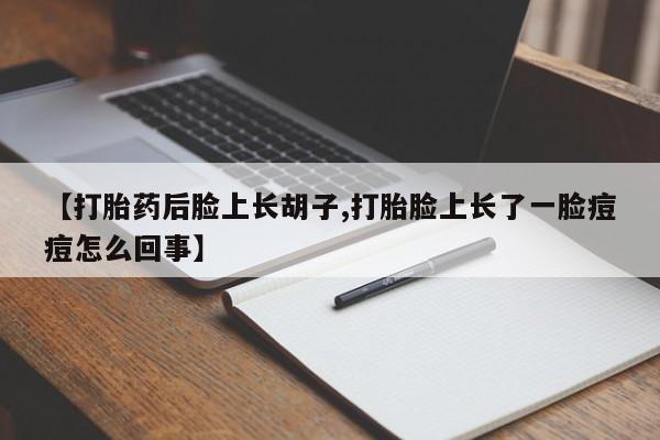 网上米非司酮片打胎药网店【打胎药后脸上长胡子,打胎脸上长了一脸痘痘怎么回事】