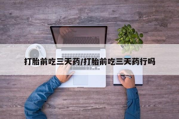 网上米非司酮片打胎药网店打胎前吃三天药/打胎前吃三天药行吗