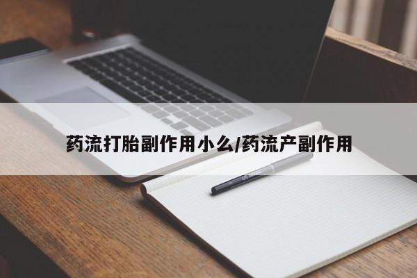 网上米非司酮片打胎药网店药流打胎副作用小么/药流产副作用