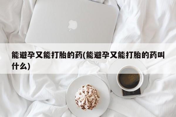 网上米非司酮片打胎药网店能避孕又能打胎的药(能避孕又能打胎的药叫什么)