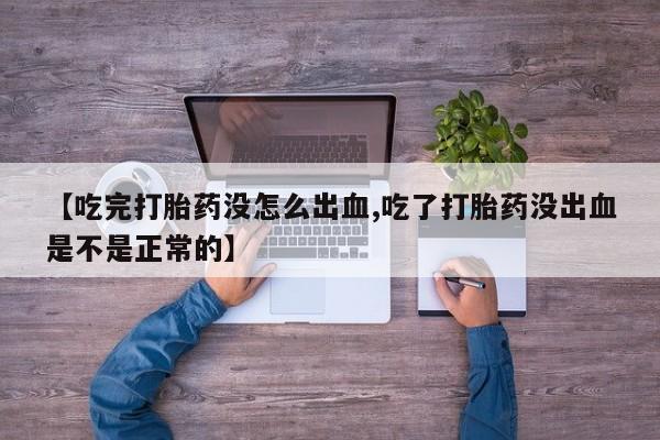 网上米非司酮片打胎药网店【吃完打胎药没怎么出血,吃了打胎药没出血是不是正常的】
