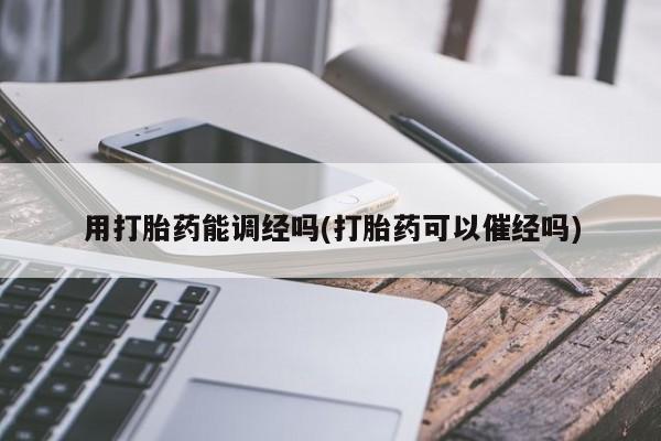 网上米非司酮片打胎药网店用打胎药能调经吗(打胎药可以催经吗)