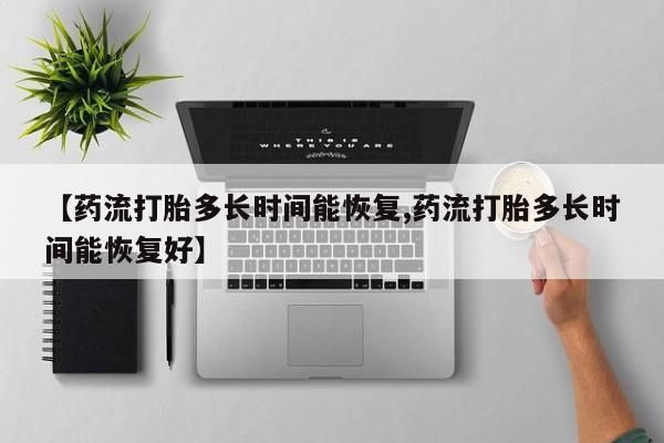 网上米非司酮片打胎药网店【药流打胎多长时间能恢复,药流打胎多长时间能恢复好】