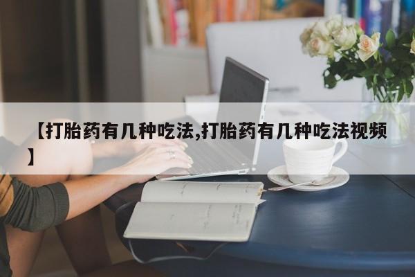 网上米非司酮片打胎药网店【打胎药有几种吃法,打胎药有几种吃法视频】