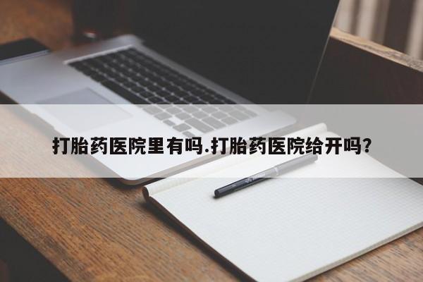 网上米非司酮片打胎药网店打胎药医院里有吗.打胎药医院给开吗？