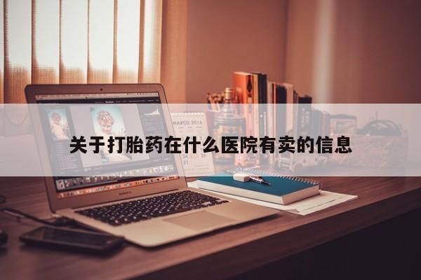 网上米非司酮片打胎药网店关于打胎药在什么医院有卖的信息