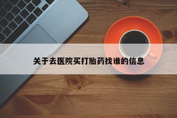 网上米非司酮片打胎药网店关于去医院买打胎药找谁的信息